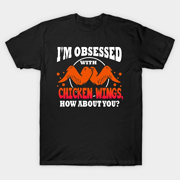 Im Obsessed With Chicken Wings, How About You T-Shirt by LetsBeginDesigns